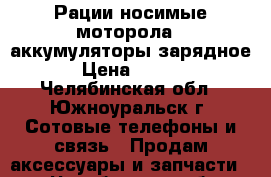 Рации носимые моторола .,аккумуляторы,зарядное. › Цена ­ 6 000 - Челябинская обл., Южноуральск г. Сотовые телефоны и связь » Продам аксессуары и запчасти   . Челябинская обл.